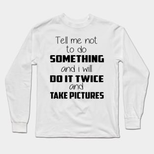 😎 Tell me not to do something and I will do it twice and take pictures Long Sleeve T-Shirt